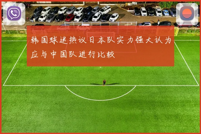 韩国球迷热议日本队实力强大认为应与中国队进行比较