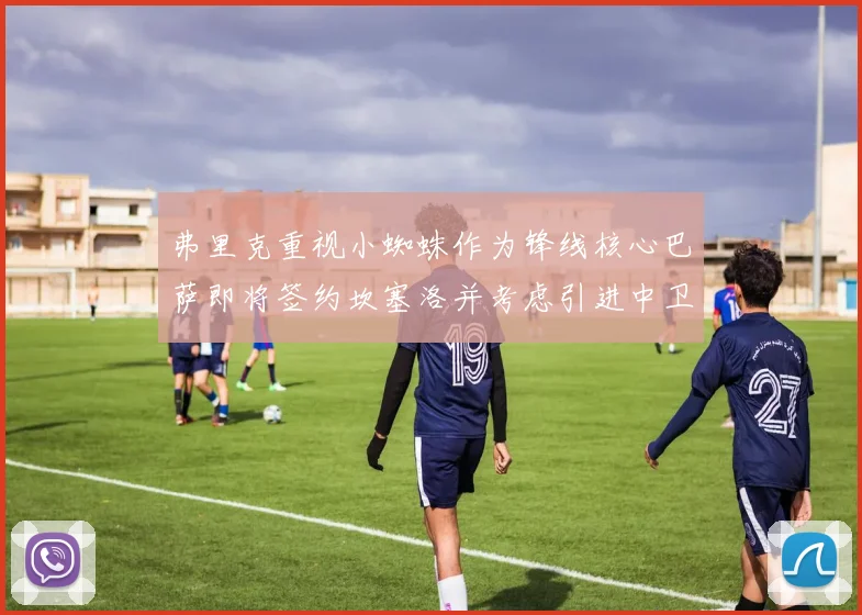 弗里克重视小蜘蛛作为锋线核心巴萨即将签约坎塞洛并考虑引进中卫